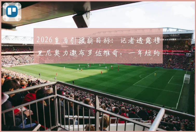 2026皇马引援新目标：记者透露穆里尼奥力邀布罗佐维奇，一年短约背后有何战术考量与转会内幕