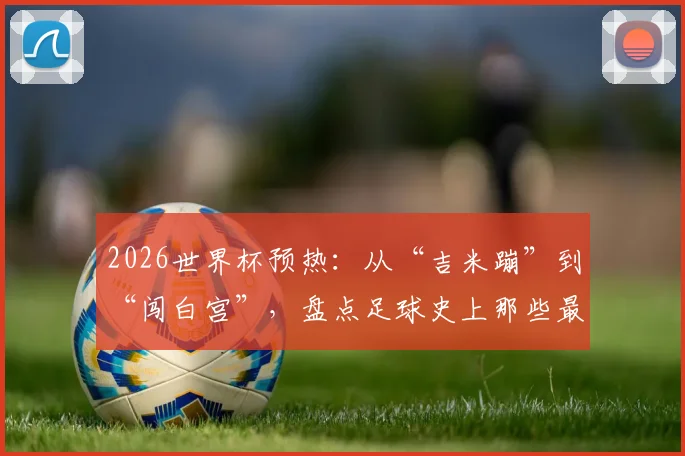 2026世界杯预热：从“吉米蹦”到“闯白宫”，盘点足球史上那些最疯狂的球迷瞬间与奇闻