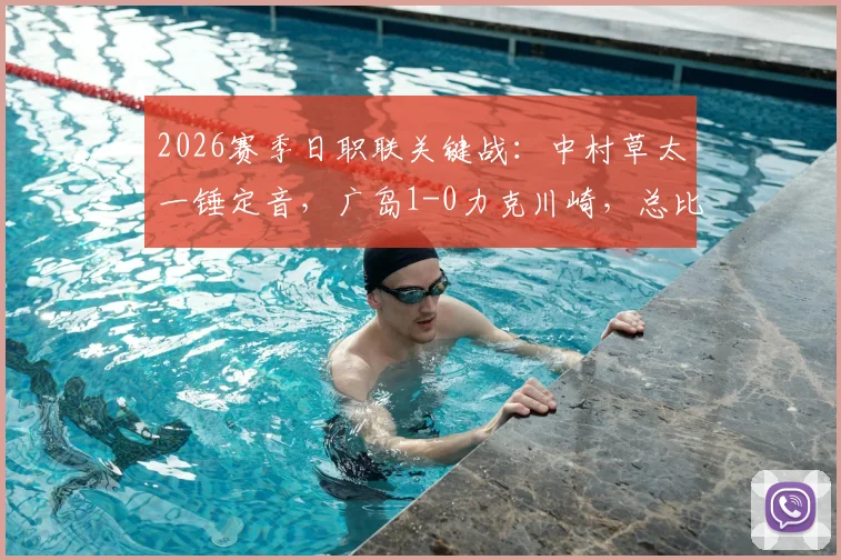 2026赛季日职联关键战：中村草太一锤定音，广岛1-0力克川崎，总比分3-1成功晋级