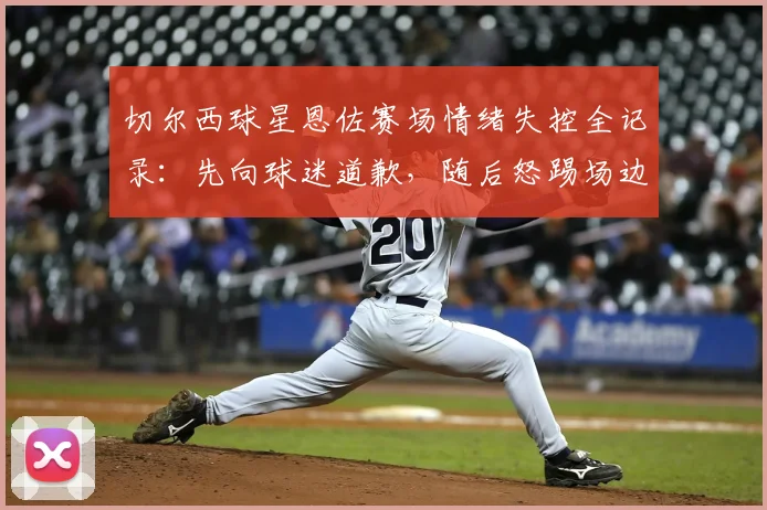 切尔西球星恩佐赛场情绪失控全记录：先向球迷道歉，随后怒踢场边设备引发争议
