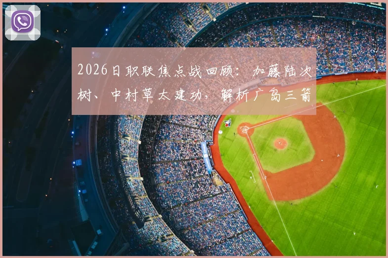 2026日职联焦点战回顾：加藤陆次树、中村草太建功，解析广岛三箭2-1力克川崎前锋的关键原因