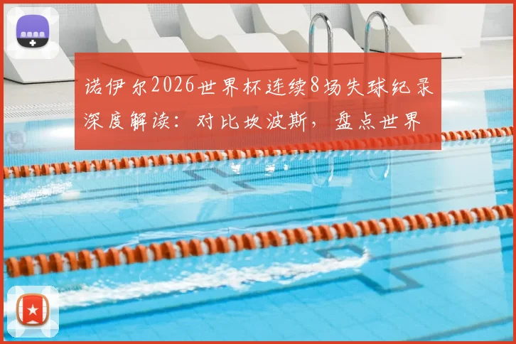诺伊尔2026世界杯连续8场失球纪录深度解读:对比坎波斯,盘点世界杯门将连续丢球历史排名与数据