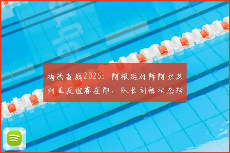 梅西备战2026:阿根廷对阵阿尔及利亚友谊赛在即,队长训练状态轻松引关注