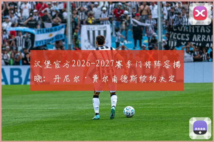 汉堡官方2026-2027赛季门将阵容揭晓：丹尼尔·费尔南德斯续约决定，解读新合同年限与战术影响