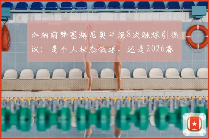 加纳前锋塞梅尼奥半场8次触球引热议：是个人状态低迷，还是2026赛季球队战术牺牲品？