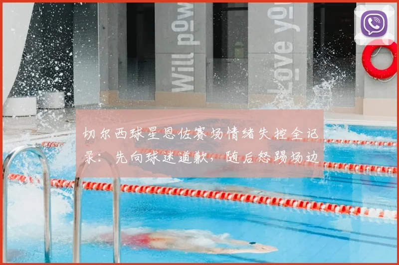 切尔西球星恩佐赛场情绪失控全记录:先向球迷道歉,随后怒踢场边设备引发争议