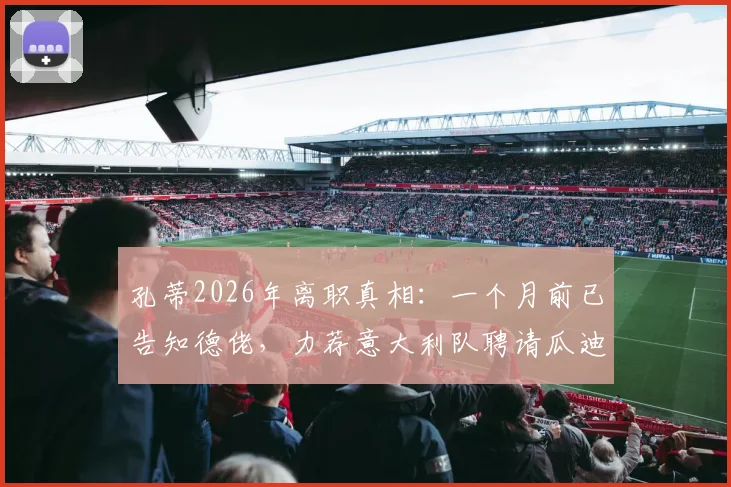 孔蒂2026年离职真相:一个月前已告知德佬,力荐意大利队聘请瓜迪奥拉