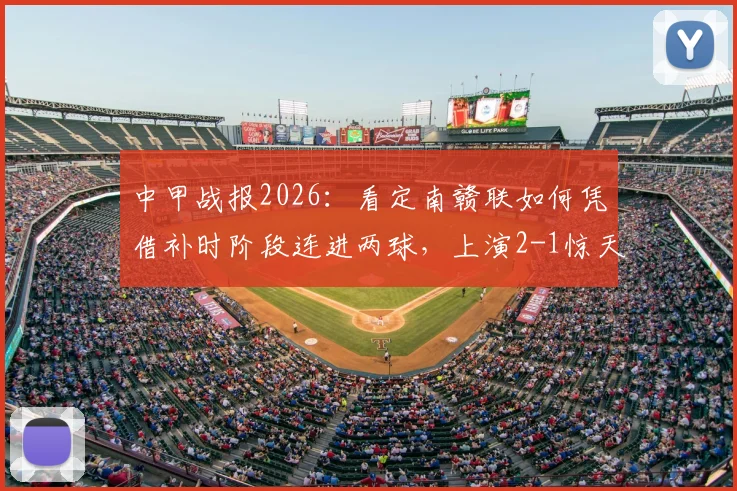 中甲战报2026:看定南赣联如何凭借补时阶段连进两球,上演2-1惊天逆转绝杀石家庄功夫