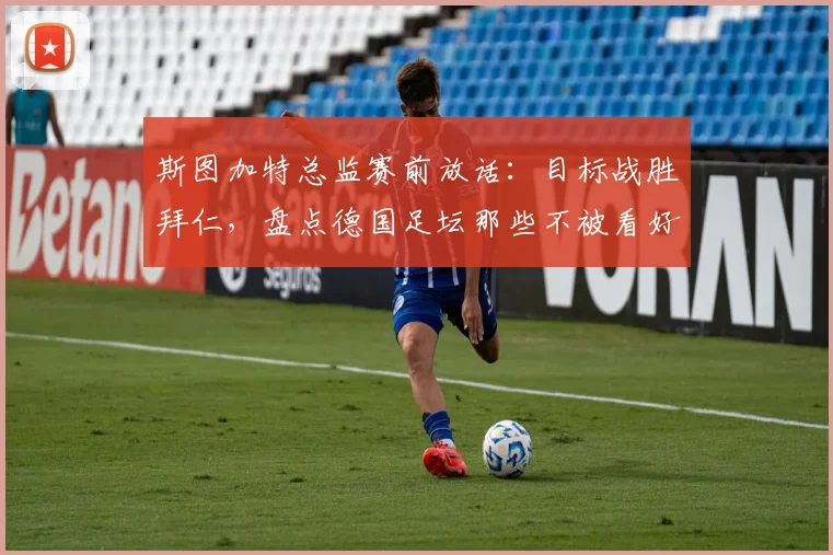 斯图加特总监赛前放话：目标战胜拜仁，盘点德国足坛那些不被看好却最终夺冠的黑马球队