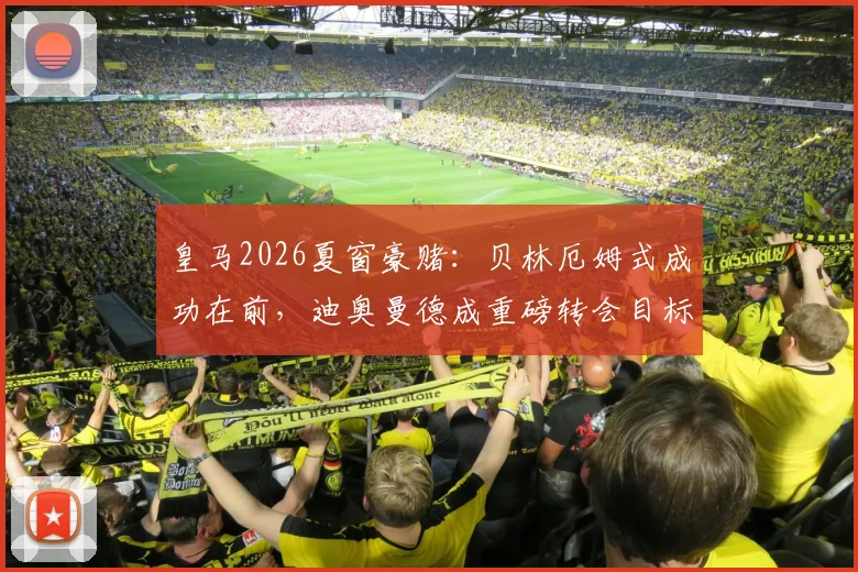 皇马2026夏窗豪赌：贝林厄姆式成功在前，迪奥曼德成重磅转会目标，转会费风险全解析