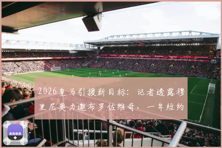 2026皇马引援新目标：记者透露穆里尼奥力邀布罗佐维奇，一年短约背后有何战术考量与转会内幕