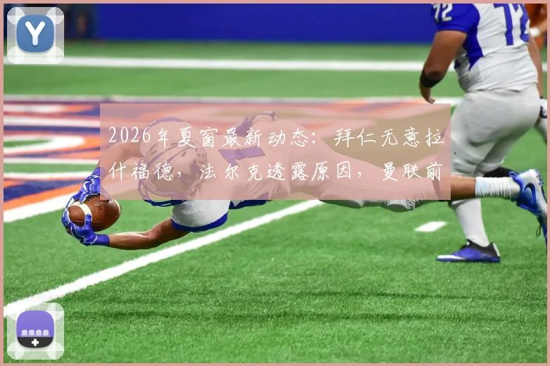 2026年夏窗最新动态：拜仁无意拉什福德，法尔克透露原因，曼联前锋未来成疑