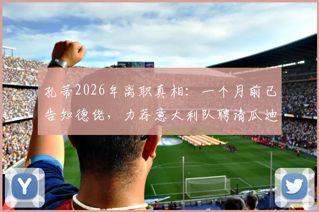 孔蒂2026年离职真相：一个月前已告知德佬，力荐意大利队聘请瓜迪奥拉