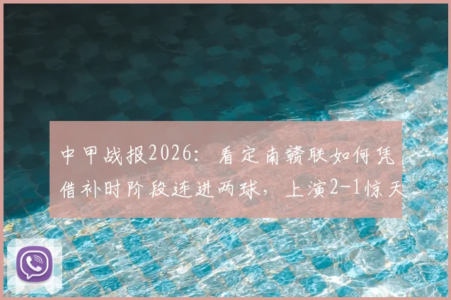 中甲战报2026：看定南赣联如何凭借补时阶段连进两球，上演2-1惊天逆转绝杀石家庄功夫