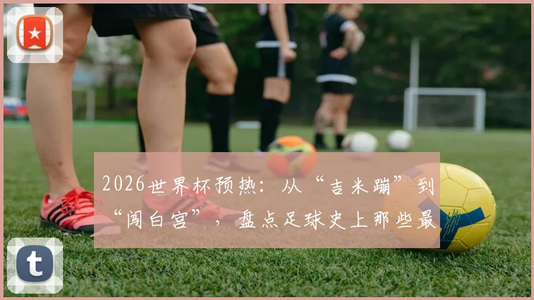 2026世界杯预热:从“吉米蹦”到“闯白宫”,盘点足球史上那些最疯狂的球迷瞬间与奇闻
