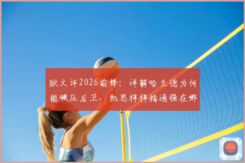 欧文评2026前锋：详解哈兰德为何能碾压后卫，凯恩样样精通强在哪？技术对比全解析