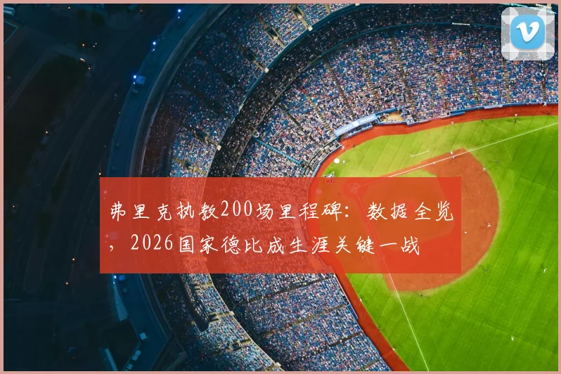 弗里克执教200场里程碑:数据全览,2026国家德比成生涯关键一战