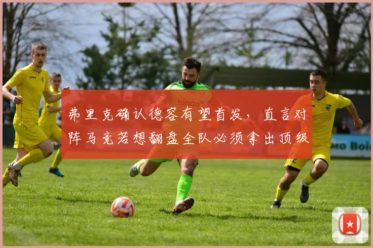 弗里克确认德容有望首发,直言对阵马竞若想翻盘全队必须拿出顶级状态