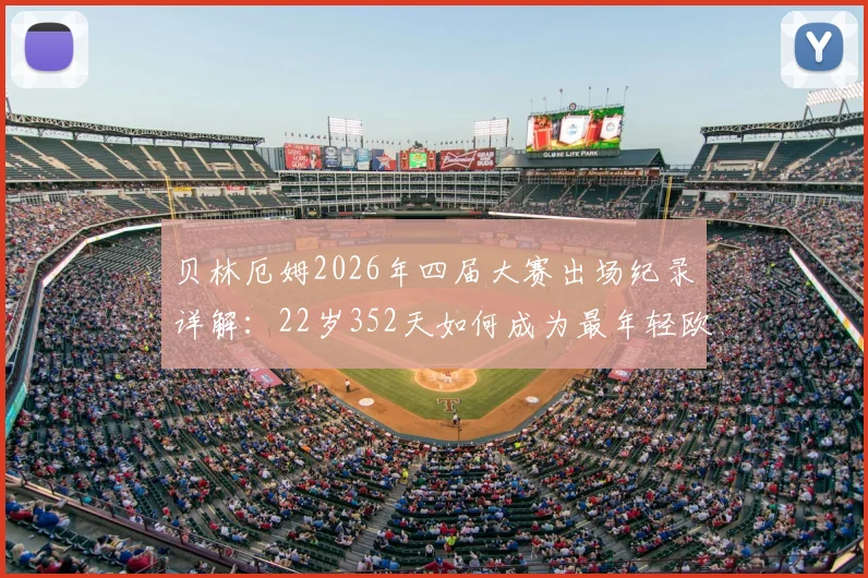 贝林厄姆2026年四届大赛出场纪录详解:22岁352天如何成为最年轻欧洲球员,对比历史与未来展望