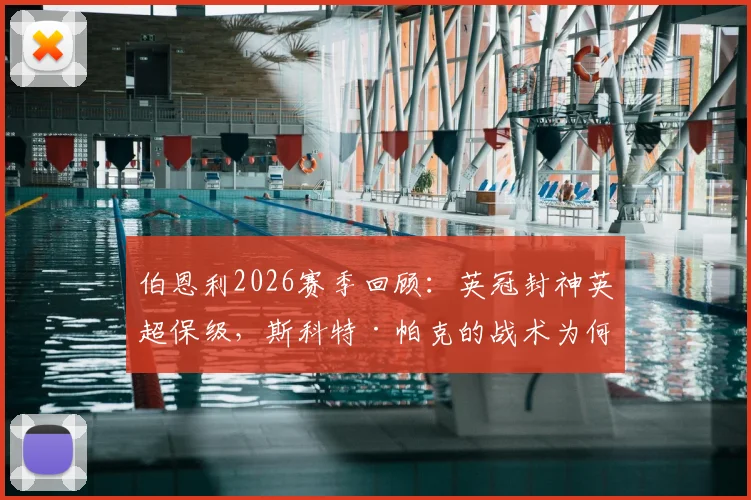 伯恩利2026赛季回顾：英冠封神英超保级，斯科特·帕克的战术为何一到顶级联赛就失效？